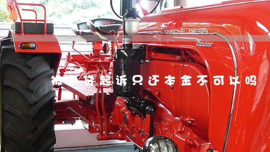 被小贷起诉只还本金不可以吗 被小贷起诉只还本金不可以吗