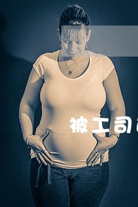 被工司迟退劳动法 被工司迟退劳动法