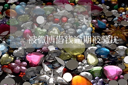 被微博借钱逾期被骚扰 被微博借钱逾期被骚扰