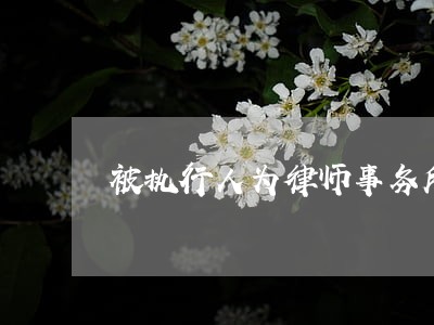 被执行人为律师事务所如何执行 被执行人为律师事务所如何执行