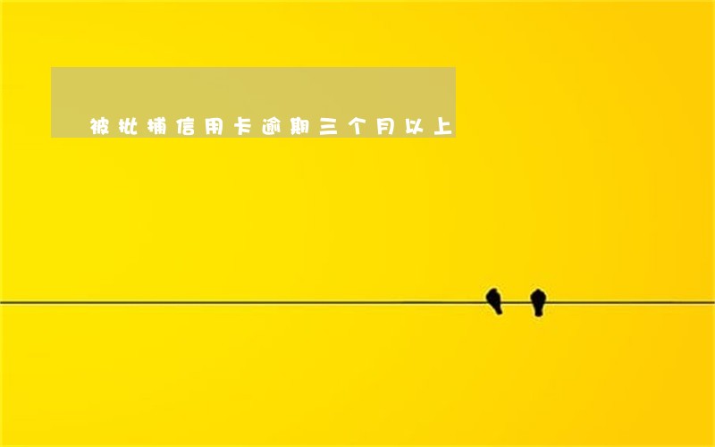 被批捕信用卡逾期三个月以上 被批捕信用卡逾期三个月以上