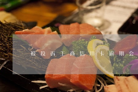 被投诉工商信用卡逾期会怎么样 被投诉工商信用卡逾期会怎么样