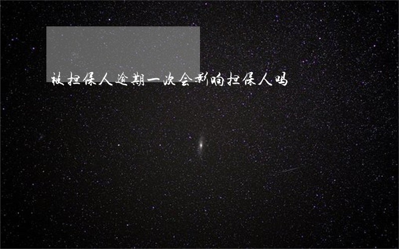 被担保人逾期一次会影响担保人吗 被担保人逾期一次会影响担保人吗