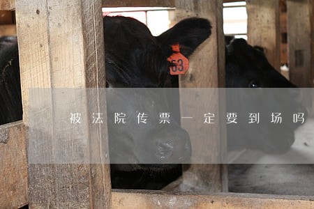 被法院传票一定要到场吗 被法院传票一定要到场吗
