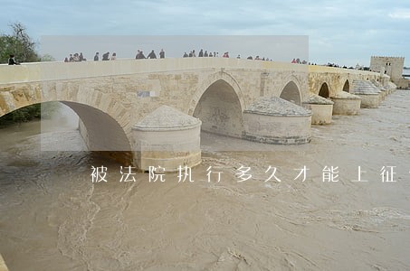 被法院执行多久才能上征信