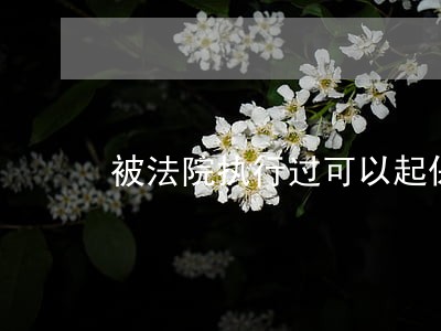 被法院执行过可以起保候审吗 被法院执行过可以起保候审吗