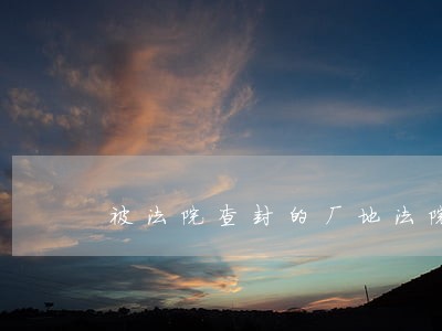 被法院查封的厂地法院有权出租吗 被法院查封的厂地法院有权出租吗
