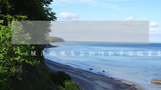 被法院限高后如何取消法院宣告后 被法院限高后如何取消法院宣告后