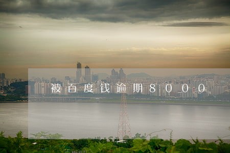被百度钱逾期8000 被百度钱逾期8000