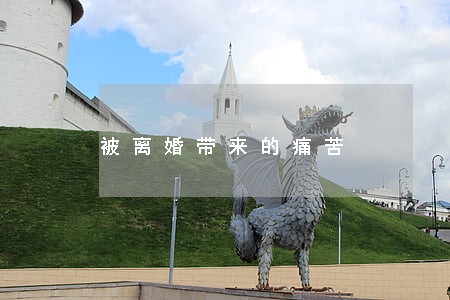 被离婚带来的痛苦 被离婚带来的痛苦