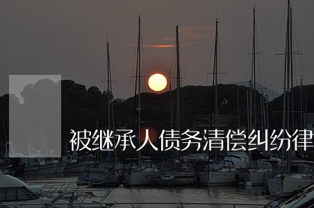 被继承人债务清偿纠纷律师哪家好 被继承人债务清偿纠纷律师哪家好