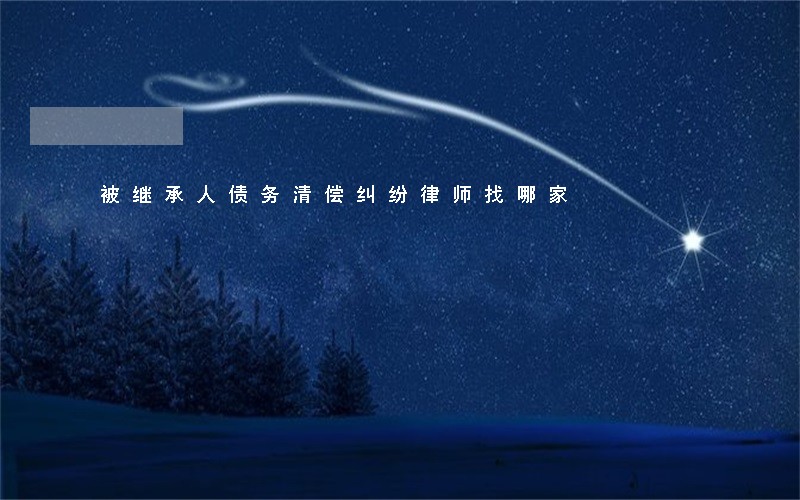 被继承人债务清偿纠纷律师找哪家 被继承人债务清偿纠纷律师找哪家