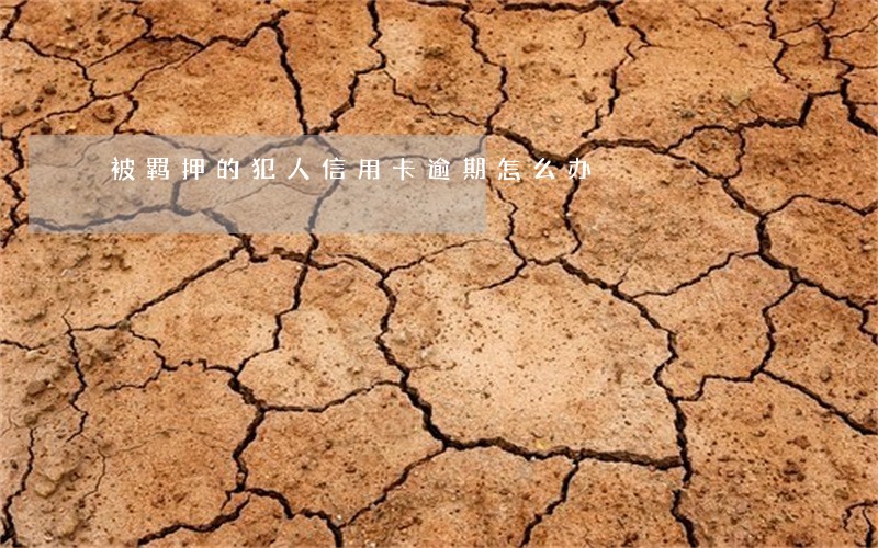 被羁押的犯人信用卡逾期怎么办