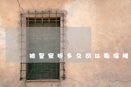 被警察抓多久可以取保候审 被警察抓多久可以取保候审