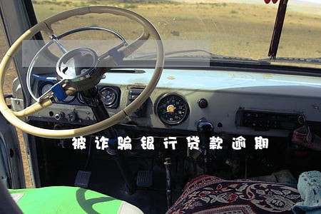 被诈骗银行贷款逾期 被诈骗银行贷款逾期