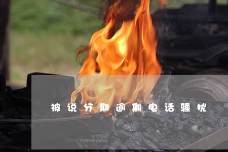 被说分期逾期电话骚扰 被说分期逾期电话骚扰