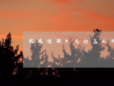 被迫逾期4天会怎么样 被迫逾期4天会怎么样