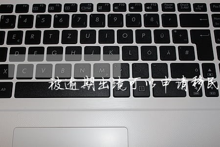 被逾期出境可以申请移民澳门吗 被逾期出境可以申请移民澳门吗