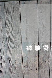 被骗贷款逾期怎么办 被骗贷款逾期怎么办
