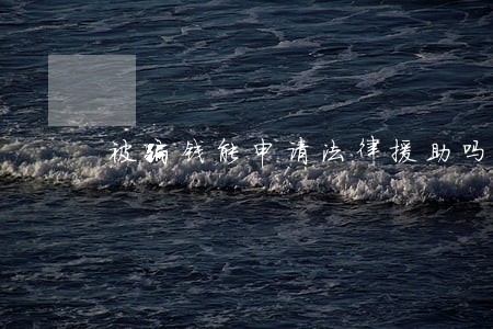 被骗钱能申请法律援助吗 被骗钱能申请法律援助吗
