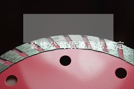 装修公司质量司法鉴定 装修公司质量司法鉴定