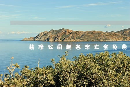 装修公司起名字大全免费 装修公司起名字大全免费