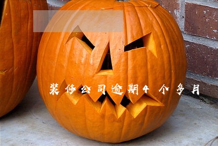 装修公司逾期4个多月 装修公司逾期4个多月