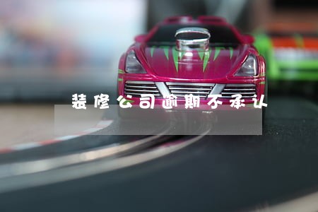装修公司逾期不承认 装修公司逾期不承认