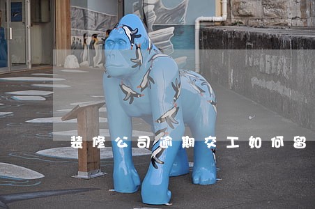 装修公司逾期交工如何留证据 装修公司逾期交工如何留证据