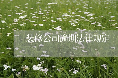 装修公司逾期法律规定 装修公司逾期法律规定