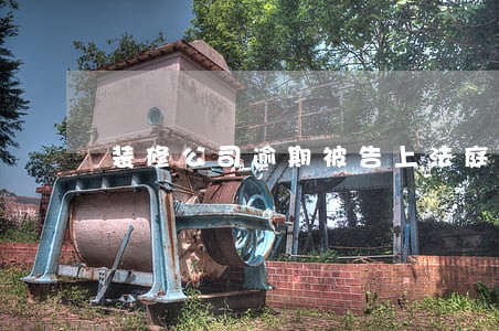装修公司逾期被告上法庭 装修公司逾期被告上法庭