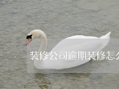 装修公司逾期装修怎么解除合同 装修公司逾期装修怎么解除合同