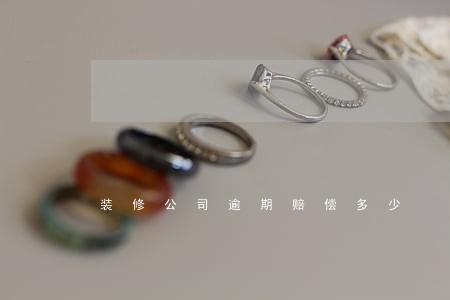 装修公司逾期赔偿多少 装修公司逾期赔偿多少