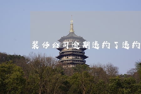 装修公司逾期违约了违约金怎么付 装修公司逾期违约了违约金怎么付