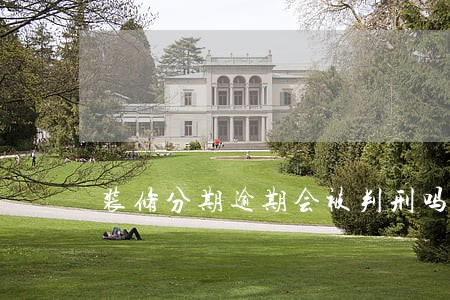 装修分期逾期会被判刑吗 装修分期逾期会被判刑吗