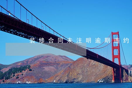 装修合同未注明逾期违约金 装修合同未注明逾期违约金