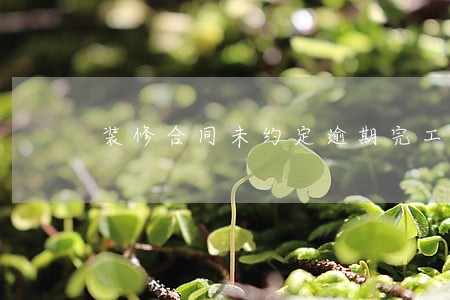 装修合同未约定逾期完工责任