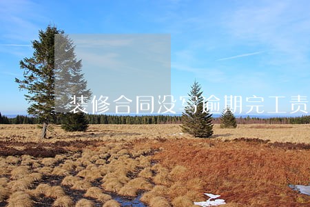 装修合同没写逾期完工责任 装修合同没写逾期完工责任