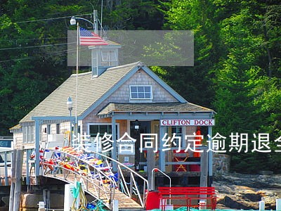 装修合同约定逾期退全款有效吗 装修合同约定逾期退全款有效吗