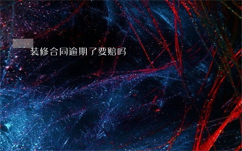 装修合同逾期了要赔吗 装修合同逾期了要赔吗