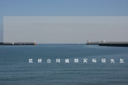 装修合同逾期实际损失怎么算 装修合同逾期实际损失怎么算