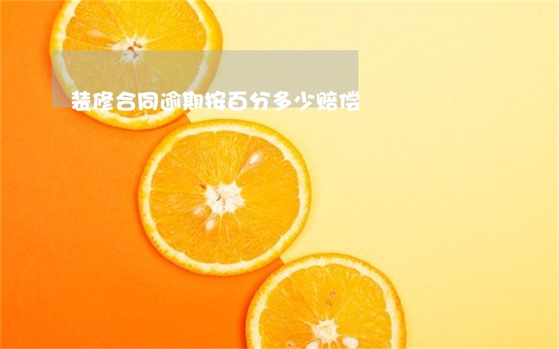装修合同逾期按百分多少赔偿 装修合同逾期按百分多少赔偿