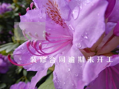 装修合同逾期未开工 装修合同逾期未开工