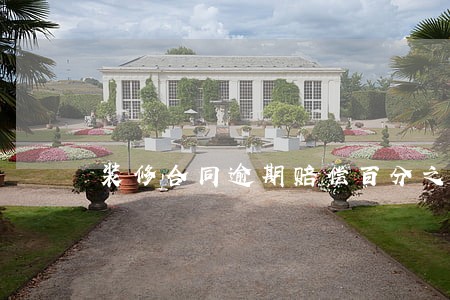 装修合同逾期赔偿百分之多少 装修合同逾期赔偿百分之多少