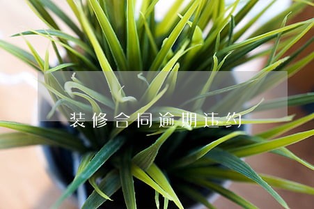 装修合同逾期违约 装修合同逾期违约
