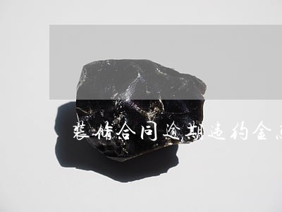 装修合同逾期违约金怎么算 装修合同逾期违约金怎么算