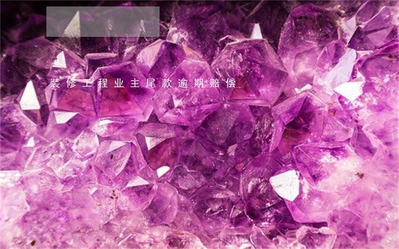 装修工程业主尾款逾期赔偿 装修工程业主尾款逾期赔偿