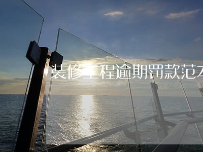 装修工程逾期罚款范本 装修工程逾期罚款范本