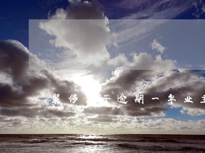 装修房子逾期一年业主心急如焚 装修房子逾期一年业主心急如焚
