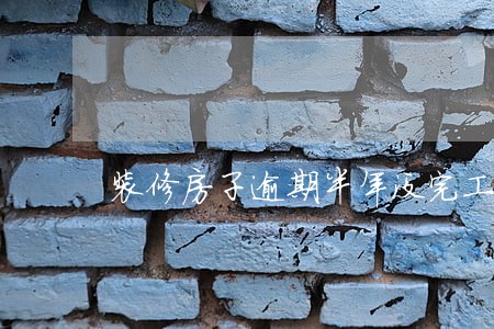 装修房子逾期半年没完工 装修房子逾期半年没完工